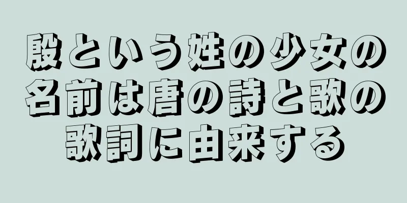 殷という姓の少女の名前は唐の詩と歌の歌詞に由来する