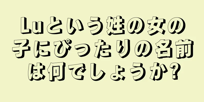 Luという姓の女の子にぴったりの名前は何でしょうか?