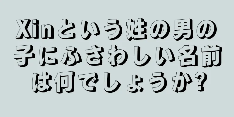 Xinという姓の男の子にふさわしい名前は何でしょうか?