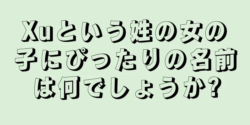 Xuという姓の女の子にぴったりの名前は何でしょうか?