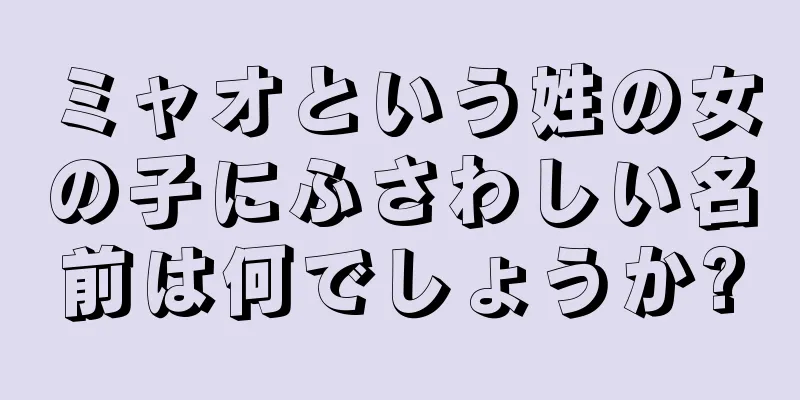 ミャオという姓の女の子にふさわしい名前は何でしょうか?