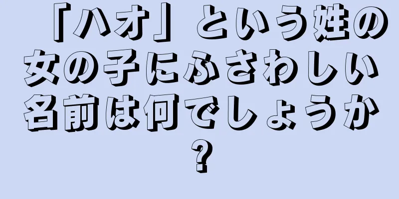 「ハオ」という姓の女の子にふさわしい名前は何でしょうか?
