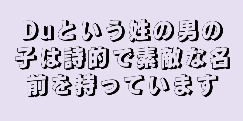 Duという姓の男の子は詩的で素敵な名前を持っています