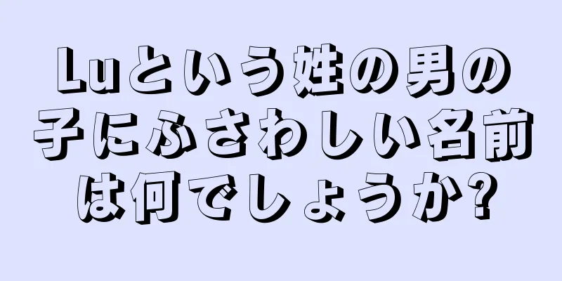 Luという姓の男の子にふさわしい名前は何でしょうか?