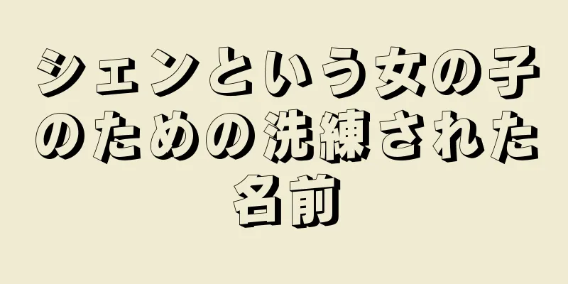 シェンという女の子のための洗練された名前
