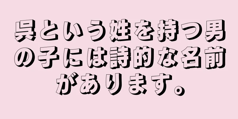 呉という姓を持つ男の子には詩的な名前があります。
