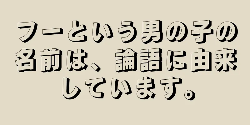 フーという男の子の名前は、論語に由来しています。