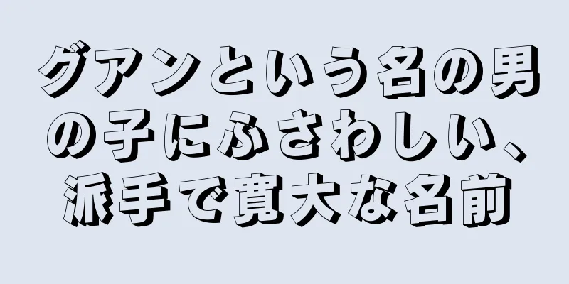 グアンという名の男の子にふさわしい、派手で寛大な名前