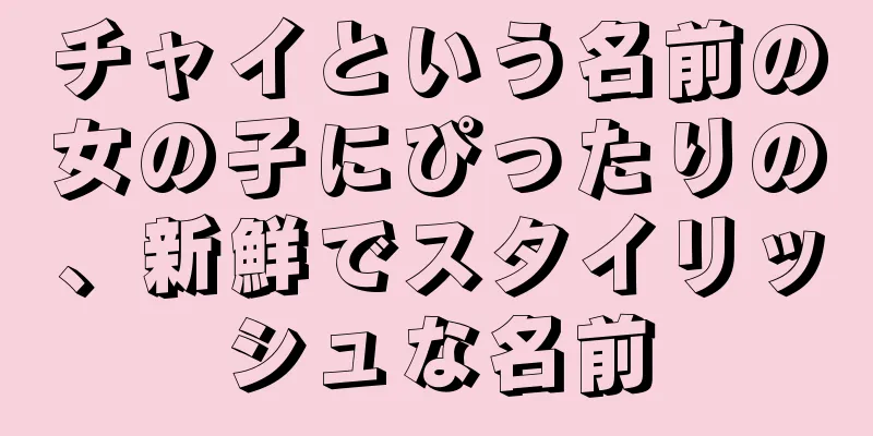 チャイという名前の女の子にぴったりの、新鮮でスタイリッシュな名前