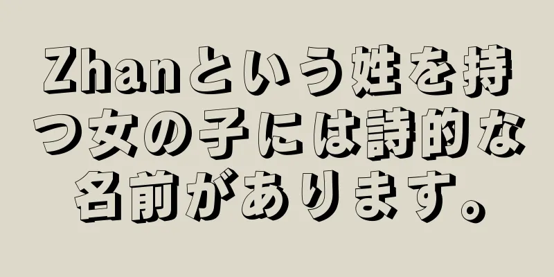 Zhanという姓を持つ女の子には詩的な名前があります。