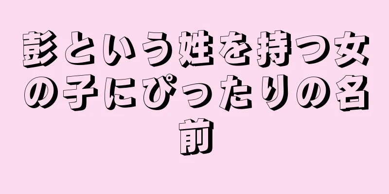彭という姓を持つ女の子にぴったりの名前