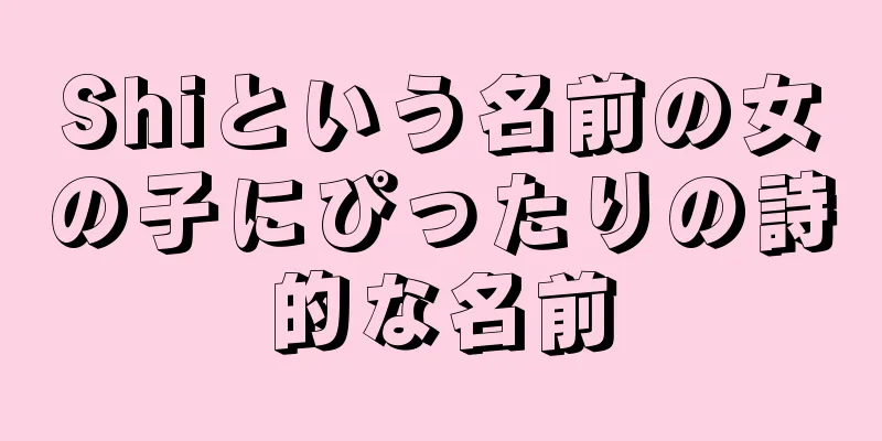 Shiという名前の女の子にぴったりの詩的な名前