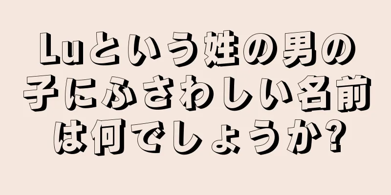 Luという姓の男の子にふさわしい名前は何でしょうか?