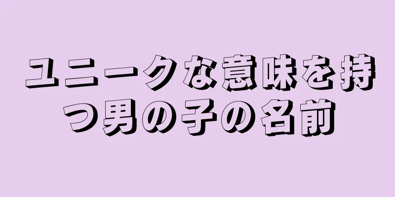 ユニークな意味を持つ男の子の名前