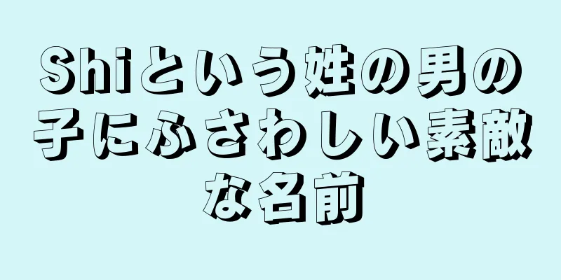 Shiという姓の男の子にふさわしい素敵な名前