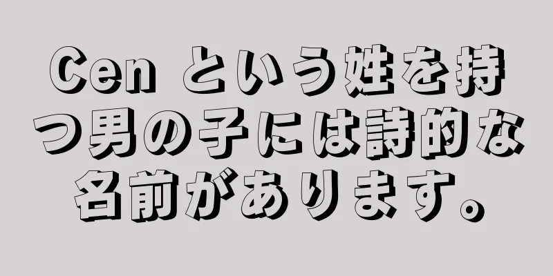Cen という姓を持つ男の子には詩的な名前があります。