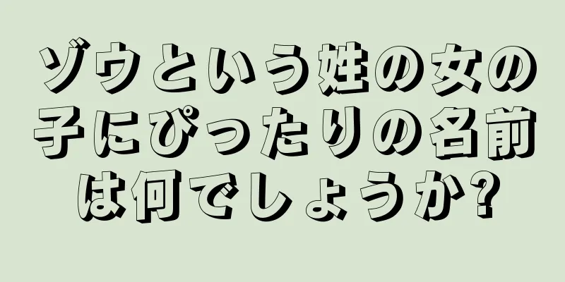ゾウという姓の女の子にぴったりの名前は何でしょうか?