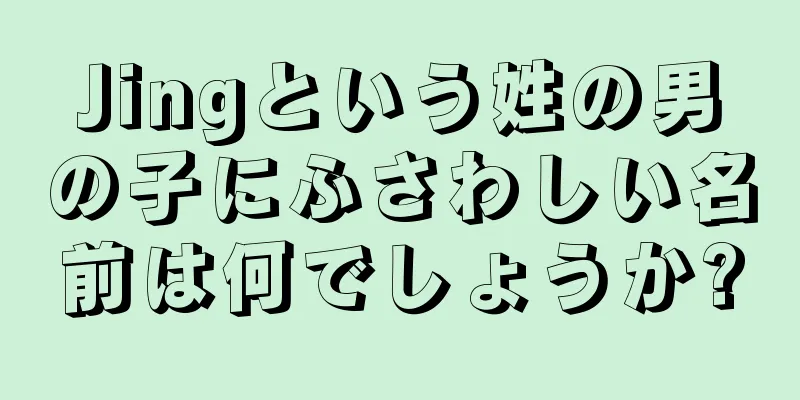 Jingという姓の男の子にふさわしい名前は何でしょうか?