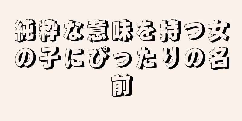 純粋な意味を持つ女の子にぴったりの名前