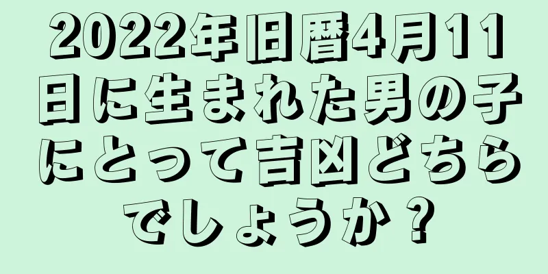 2022年旧暦4月11日に生まれた男の子にとって吉凶どちらでしょうか？
