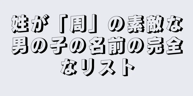 姓が「周」の素敵な男の子の名前の完全なリスト