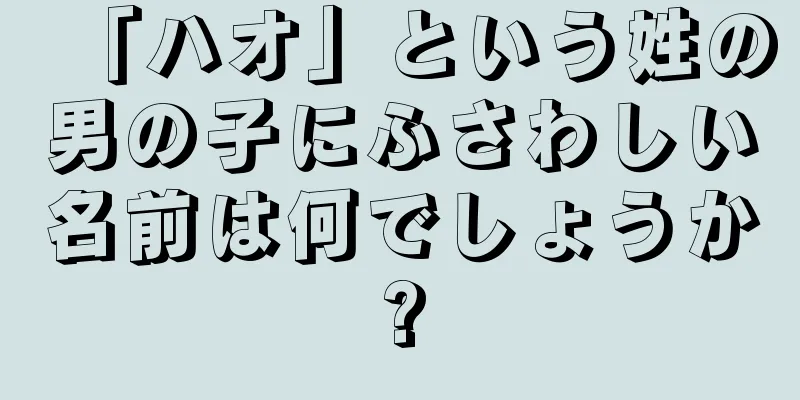 「ハオ」という姓の男の子にふさわしい名前は何でしょうか?