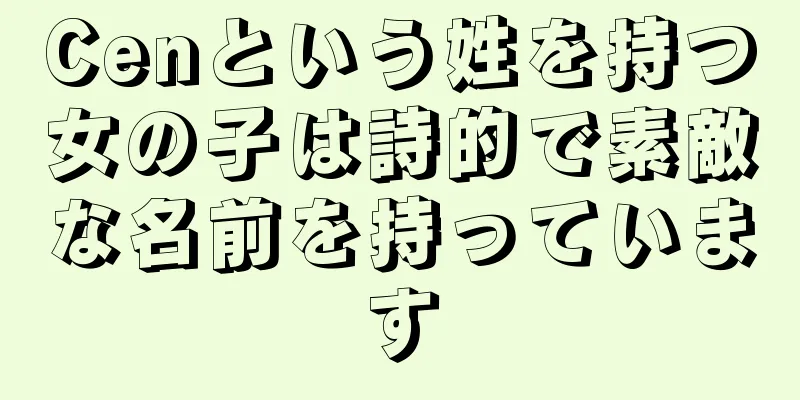 Cenという姓を持つ女の子は詩的で素敵な名前を持っています