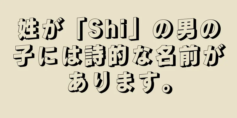 姓が「Shi」の男の子には詩的な名前があります。