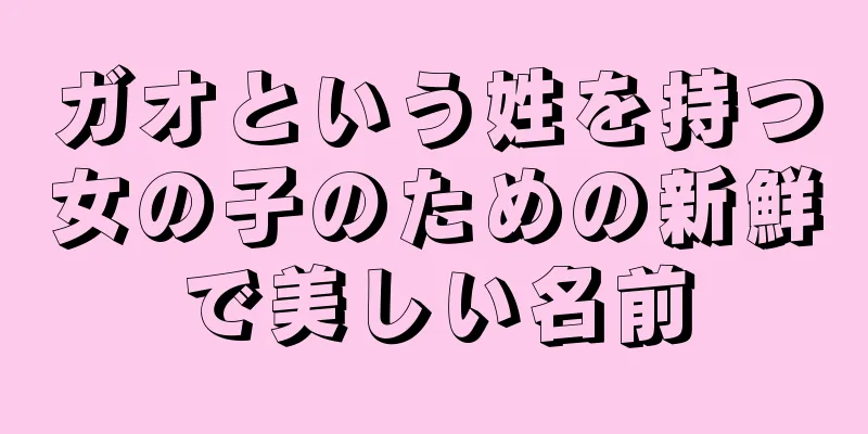 ガオという姓を持つ女の子のための新鮮で美しい名前