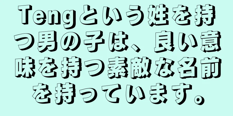 Tengという姓を持つ男の子は、良い意味を持つ素敵な名前を持っています。