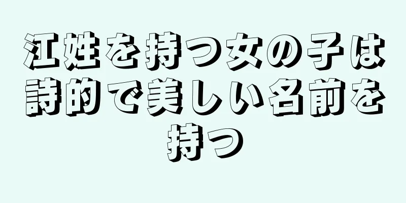 江姓を持つ女の子は詩的で美しい名前を持つ