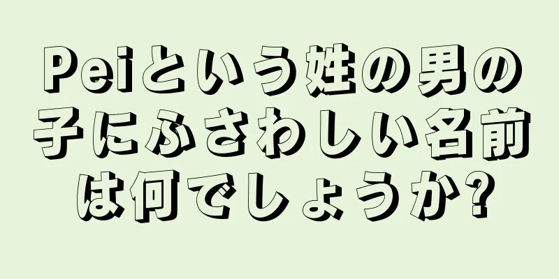 Peiという姓の男の子にふさわしい名前は何でしょうか?