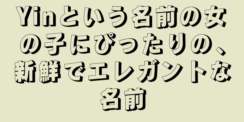 Yinという名前の女の子にぴったりの、新鮮でエレガントな名前