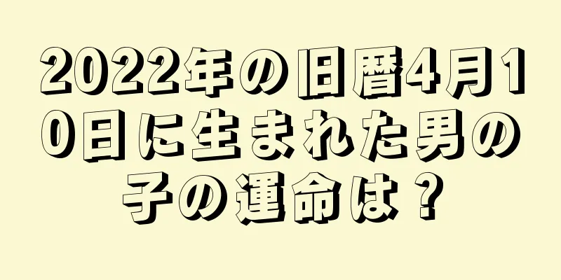 2022年の旧暦4月10日に生まれた男の子の運命は？