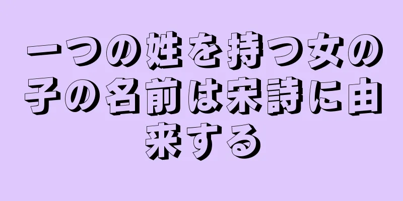 一つの姓を持つ女の子の名前は宋詩に由来する