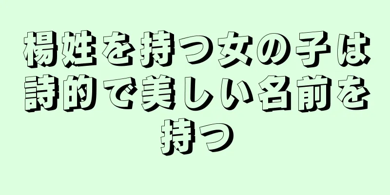 楊姓を持つ女の子は詩的で美しい名前を持つ