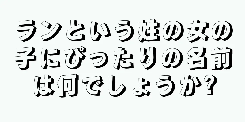 ランという姓の女の子にぴったりの名前は何でしょうか?
