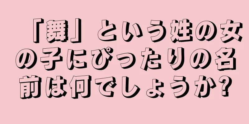 「舞」という姓の女の子にぴったりの名前は何でしょうか?