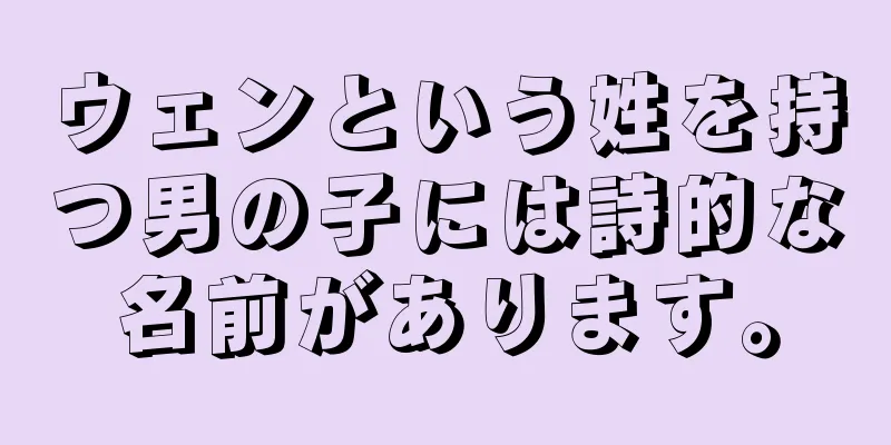 ウェンという姓を持つ男の子には詩的な名前があります。