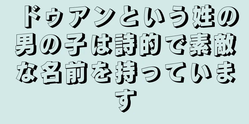 ドゥアンという姓の男の子は詩的で素敵な名前を持っています