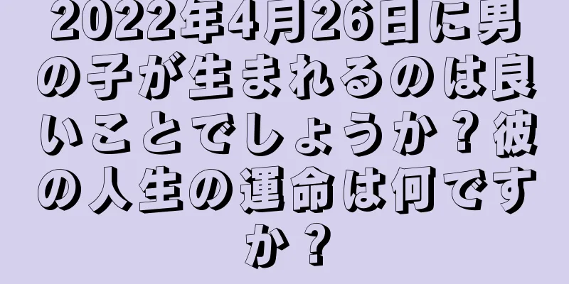 2022年4月26日に男の子が生まれるのは良いことでしょうか？彼の人生の運命は何ですか？