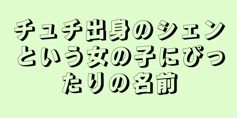 チュチ出身のシェンという女の子にぴったりの名前