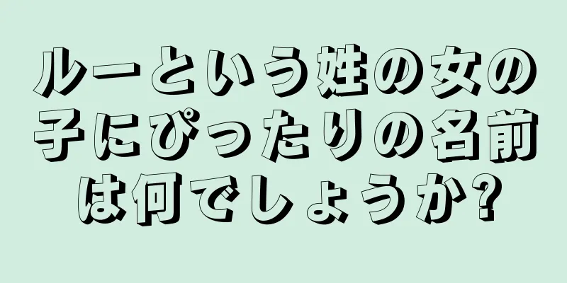 ルーという姓の女の子にぴったりの名前は何でしょうか?