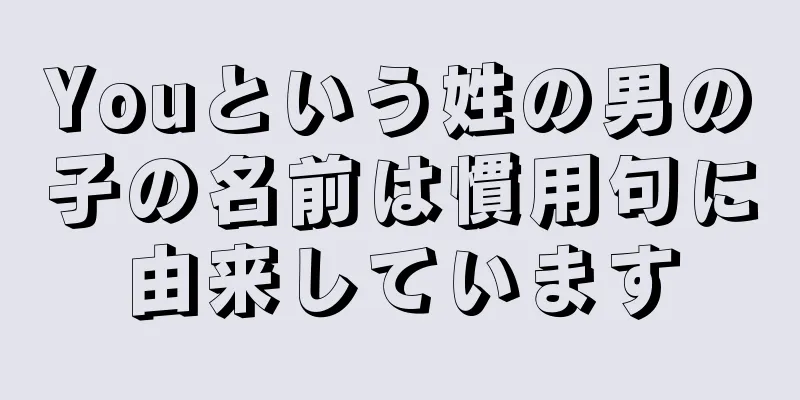 Youという姓の男の子の名前は慣用句に由来しています