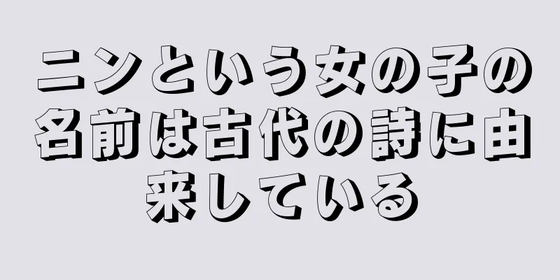 ニンという女の子の名前は古代の詩に由来している