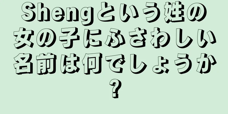 Shengという姓の女の子にふさわしい名前は何でしょうか?
