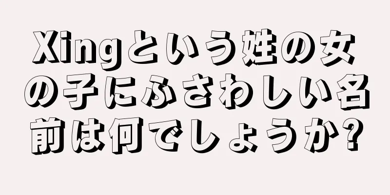 Xingという姓の女の子にふさわしい名前は何でしょうか?