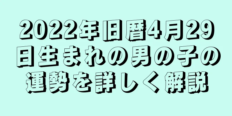 2022年旧暦4月29日生まれの男の子の運勢を詳しく解説