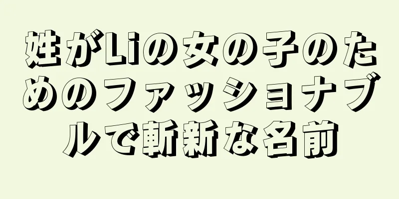 姓がLiの女の子のためのファッショナブルで斬新な名前