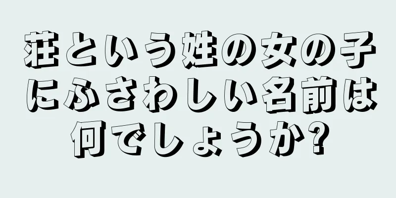 荘という姓の女の子にふさわしい名前は何でしょうか?